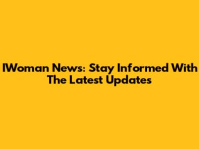 IWoman News: Stay Informed With The Latest Updates