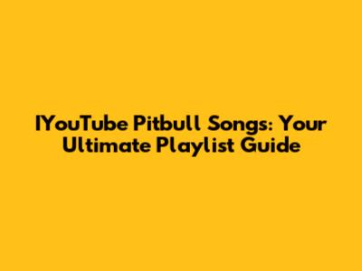 IYouTube Pitbull Songs: Your Ultimate Playlist Guide
