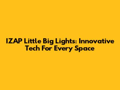 IZAP Little Big Lights: Innovative Tech For Every Space