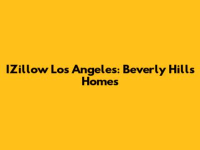 IZillow Los Angeles: Beverly Hills Homes