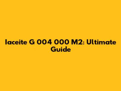Iaceite G 004 000 M2: Ultimate Guide