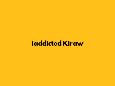 Iaddicted Kiraw