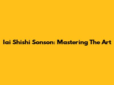 Iai Shishi Sonson: Mastering The Art