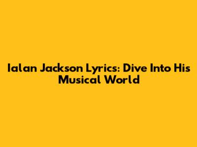 Ialan Jackson Lyrics: Dive Into His Musical World