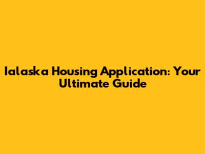 Ialaska Housing Application: Your Ultimate Guide