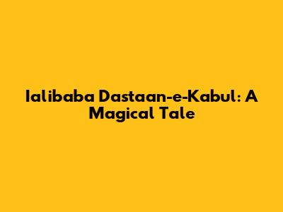 Ialibaba Dastaan-e-Kabul: A Magical Tale