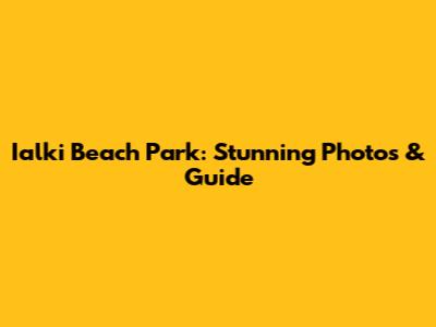 Ialki Beach Park: Stunning Photos & Guide