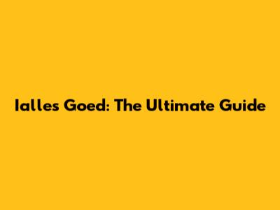 Ialles Goed: The Ultimate Guide