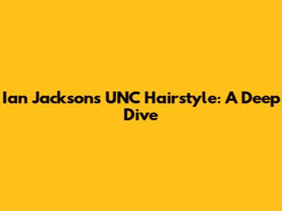 Ian Jackson's UNC Hairstyle: A Deep Dive