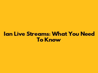 Ian Live Streams: What You Need To Know