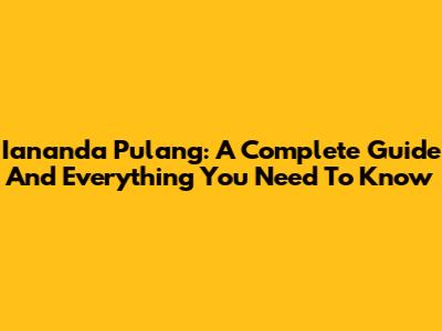 Iananda Pulang: A Complete Guide And Everything You Need To Know