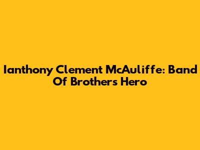 Ianthony Clement McAuliffe: Band Of Brothers Hero
