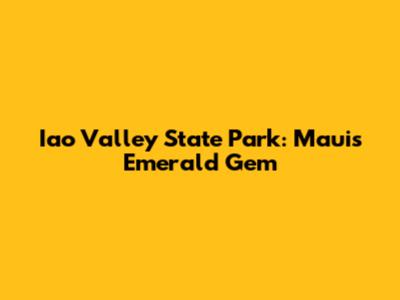 Iao Valley State Park: Maui's Emerald Gem