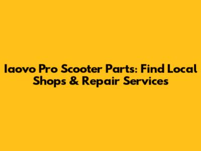 Iaovo Pro Scooter Parts: Find Local Shops & Repair Services