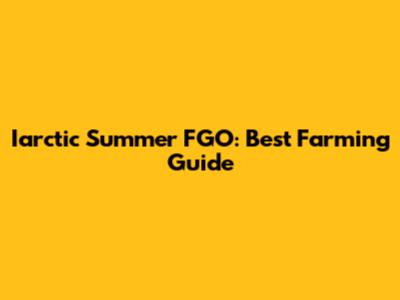 Iarctic Summer FGO: Best Farming Guide
