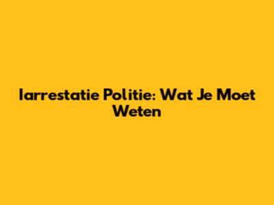 Iarrestatie Politie: Wat Je Moet Weten