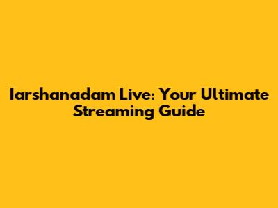 Iarshanadam Live: Your Ultimate Streaming Guide
