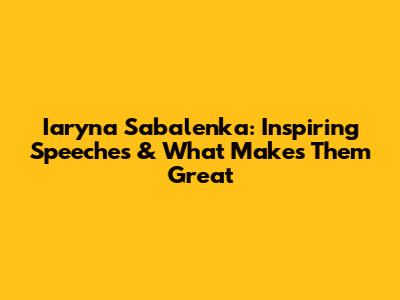 Iaryna Sabalenka: Inspiring Speeches & What Makes Them Great