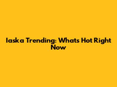 Iaska Trending: What's Hot Right Now