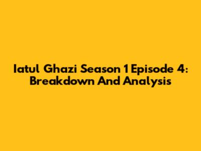 Iatul Ghazi Season 1 Episode 4: Breakdown And Analysis