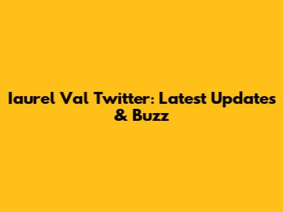 Iaurel Val Twitter: Latest Updates & Buzz