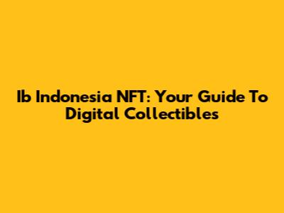 Ib Indonesia NFT: Your Guide To Digital Collectibles