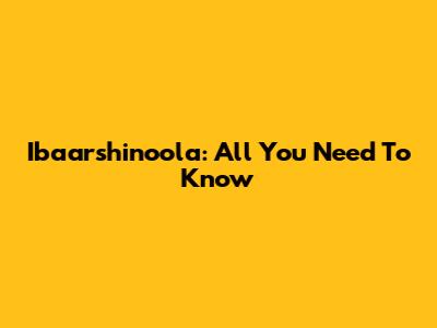 Ibaarshinoola: All You Need To Know