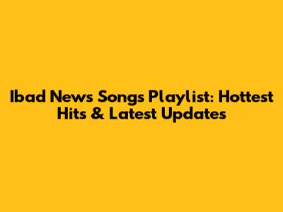 Ibad News Songs Playlist: Hottest Hits & Latest Updates