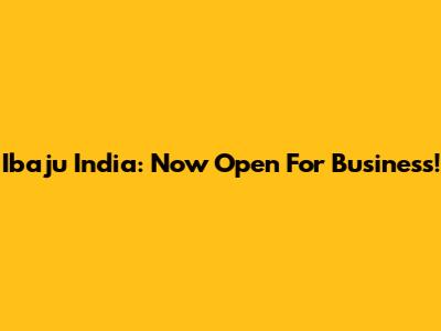 Ibaju India: Now Open For Business!