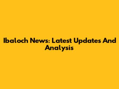 Ibaloch News: Latest Updates And Analysis