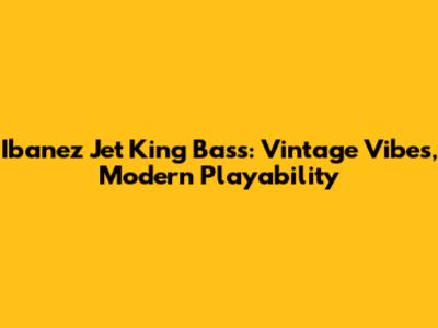 Ibanez Jet King Bass: Vintage Vibes, Modern Playability