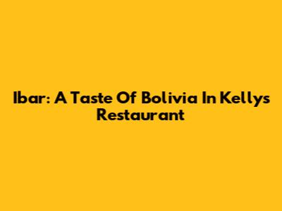 Ibar: A Taste Of Bolivia In Kelly's Restaurant