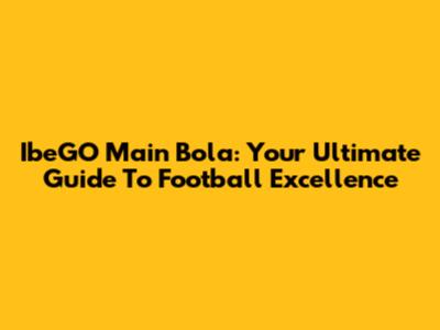 IbeGO Main Bola: Your Ultimate Guide To Football Excellence