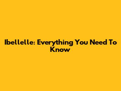 Ibellelle: Everything You Need To Know