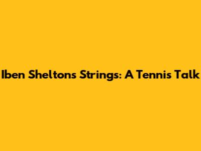 Iben Shelton's Strings: A Tennis Talk