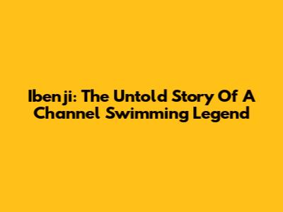 Ibenji: The Untold Story Of A Channel Swimming Legend