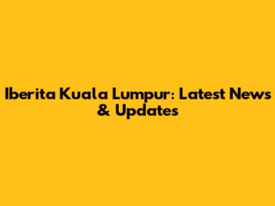 Iberita Kuala Lumpur: Latest News & Updates