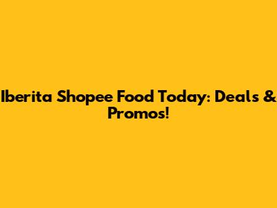 Iberita Shopee Food Today: Deals & Promos!