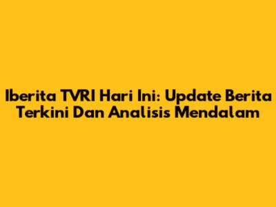 Iberita TVRI Hari Ini: Update Berita Terkini Dan Analisis Mendalam