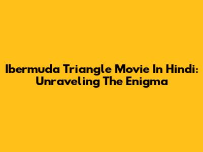 Ibermuda Triangle Movie In Hindi: Unraveling The Enigma