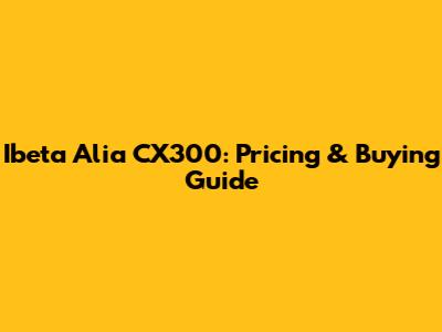 Ibeta Alia CX300: Pricing & Buying Guide