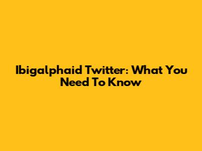 Ibigalphaid Twitter: What You Need To Know