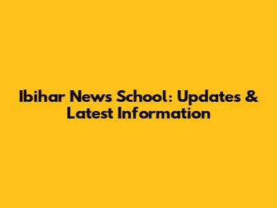 Ibihar News School: Updates & Latest Information