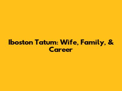 Iboston Tatum: Wife, Family, & Career