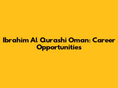 Ibrahim Al Qurashi Oman: Career Opportunities