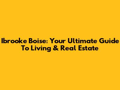 Ibrooke Boise: Your Ultimate Guide To Living & Real Estate