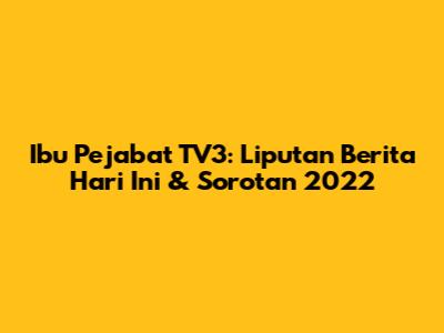 Ibu Pejabat TV3: Liputan Berita Hari Ini & Sorotan 2022