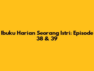 Ibuku Harian Seorang Istri: Episode 38 & 39