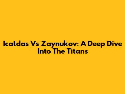 Icaldas Vs Zaynukov: A Deep Dive Into The Titans