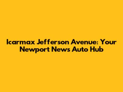 Icarmax Jefferson Avenue: Your Newport News Auto Hub
